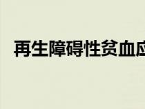 再生障碍性贫血应选用（再生障碍性贫血）