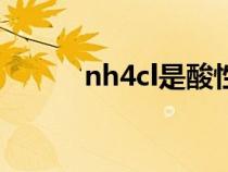 nh4cl是酸性还是碱性(nh4cl) nh4cl是酸性还是碱性(nh4cl)